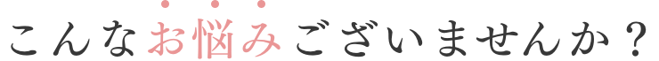 こんなお悩みございませんか?